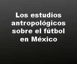 Los estudios antropológicos sobre el fútbol en México: una revisión bibliográfica
