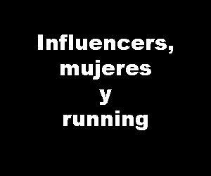 INFLUENCERS, MUJERES Y RUNNING: Algunas consideraciones para entender los nuevos consumos deportivos y los estilos de vida saludable